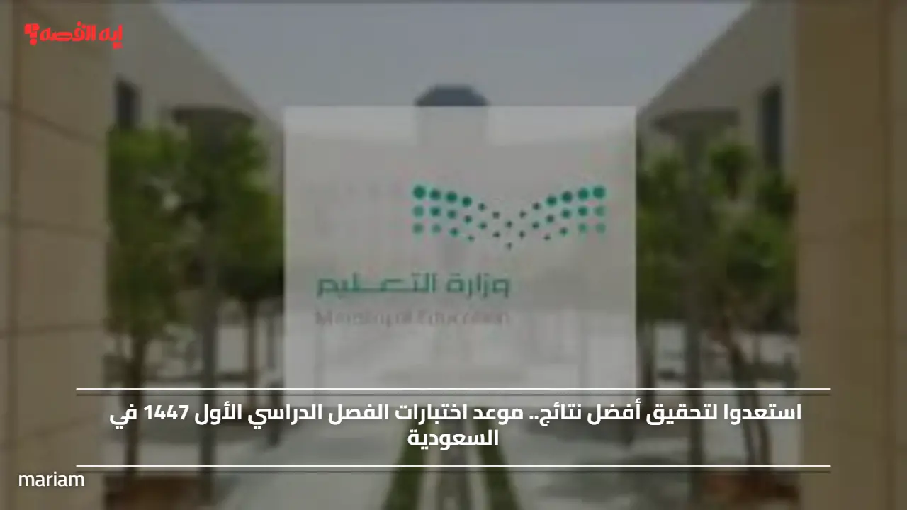 استعدوا لتحقيق أفضل نتائج.. موعد اختبارات الفصل الدراسي الأول 1447 في السعودية